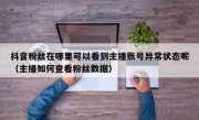 抖音粉丝在哪里可以看到主播账号异常状态呢（主播如何查看粉丝数据）