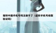 推特中国手机号码注册不了（虚拟手机号收取验证码）