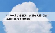 tiktok发了作品为什么没有人看（为什么tiktok没有播放量）