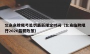 北京京牌限号处罚最新规定时间（北京临牌限行2026最新政策）