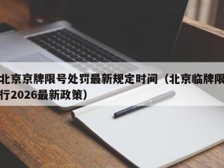 北京京牌限号处罚最新规定时间（北京临牌限行2026最新政策）