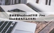 安卓安装facebook打不开（facebook安卓为什么打不开）