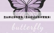 怎么样让快手赞多（怎么可以让快手赞变多）