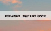 推特新闻怎么看（怎么才能看推特的内容）