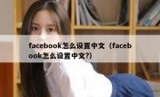 facebook怎么设置中文（facebook怎么设置中文?）