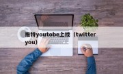 推特youtobe上找（twitter you）