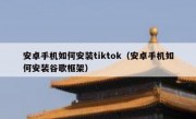 安卓手机如何安装tiktok（安卓手机如何安装谷歌框架）