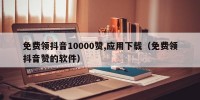 免费领抖音10000赞,应用下载（免费领抖音赞的软件）
