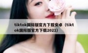 tiktok国际版官方下载安卓（tiktok国际版官方下载2021）
