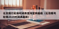 北京限行轮换时间表查询官网最新（北京限号轮换2026时间表最新）