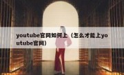 youtube官网如何上（怎么才能上youtube官网）