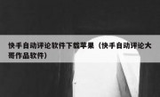 快手自动评论软件下载苹果（快手自动评论大哥作品软件）