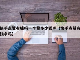 快手点赞有钱吗一个赞多少钱啊（快手点赞有钱拿吗）