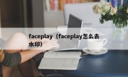 faceplay（faceplay怎么去水印）