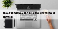 快手点赞挣钱平台哪个好（快手点赞挣钱平台哪个好用）