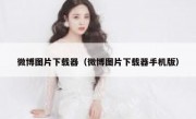 微博图片下载器（微博图片下载器手机版）