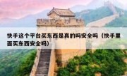 快手这个平台买东西是真的吗安全吗（快手里面买东西安全吗）