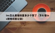 ins怎么看播放量多少个赞了（怎么看ins视频访客记录）