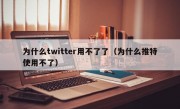 为什么twitter用不了了（为什么推特使用不了）