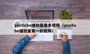 youtube播放量最多视频（youtube播放量第一的视频）