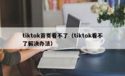 tiktok首页看不了（tiktok看不了解决办法）