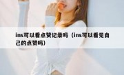 ins可以看点赞记录吗（ins可以看见自己的点赞吗）