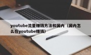 youtube流量赚钱方法和国内（国内怎么在youtube赚钱）