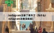 instagram注册了用不了（为什么instagram注册没反应）