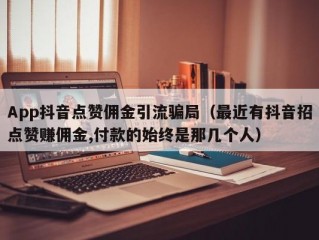 App抖音点赞佣金引流骗局（最近有抖音招点赞赚佣金,付款的始终是那几个人）