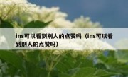 ins可以看到别人的点赞吗（ins可以看到别人的点赞吗）