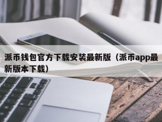 派币钱包官方下载安装最新版（派币app最新版本下载）