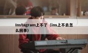 Instagram上不了（ins上不去怎么回事）