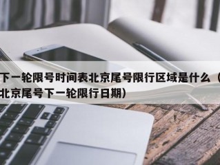 下一轮限号时间表北京尾号限行区域是什么（北京尾号下一轮限行日期）