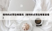 推特的点赞在哪里找（推特的点赞在哪里查看）