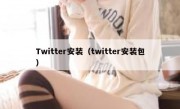 Twitter安装（twitter安装包）