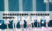 海外抖音真的容易赚钱吗（海外抖音真的容易赚钱吗知乎）