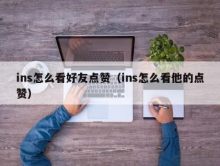 ins怎么看好友点赞（ins怎么看他的点赞）