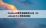 facebook账号自助购买10元（facebook个人号购买经验）