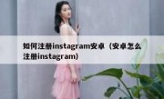 如何注册instagram安卓（安卓怎么注册instagram）