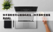 快手涨粉也可以赚钱吗现在（快手涨粉主播是真的吗）