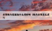 点赞助力后面加什么词好听（助力点赞怎么点?）