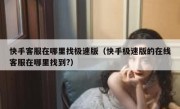 快手客服在哪里找极速版（快手极速版的在线客服在哪里找到?）