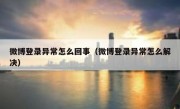 微博登录异常怎么回事（微博登录异常怎么解决）