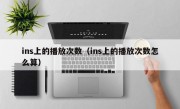 ins上的播放次数（ins上的播放次数怎么算）
