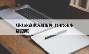 tiktok商家入驻条件（tiktok小店招商）