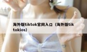 海外版tiktok官网入口（海外版tiktokios）