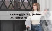 twitter全版本下载（twitter2021最新版下载）