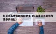 抖音怎么才能加粉丝更多（抖音里面怎么样加更多的粉丝）