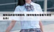 推特没内容可刷新吗（推特有些内容看不到怎么办）
