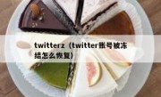twitterz（twitter账号被冻结怎么恢复）